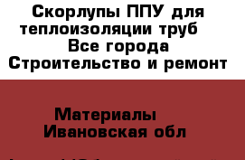 Скорлупы ППУ для теплоизоляции труб. - Все города Строительство и ремонт » Материалы   . Ивановская обл.